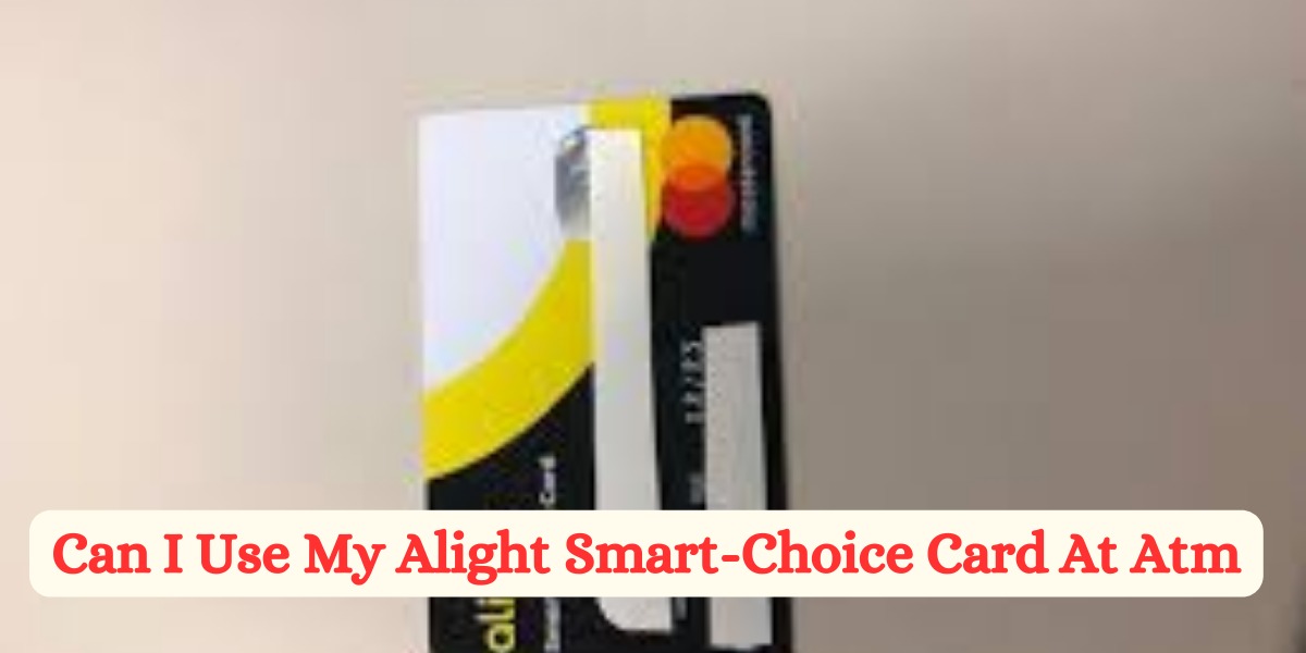 Can I Use My Alight Smart-Choice Card At Atm (2)
